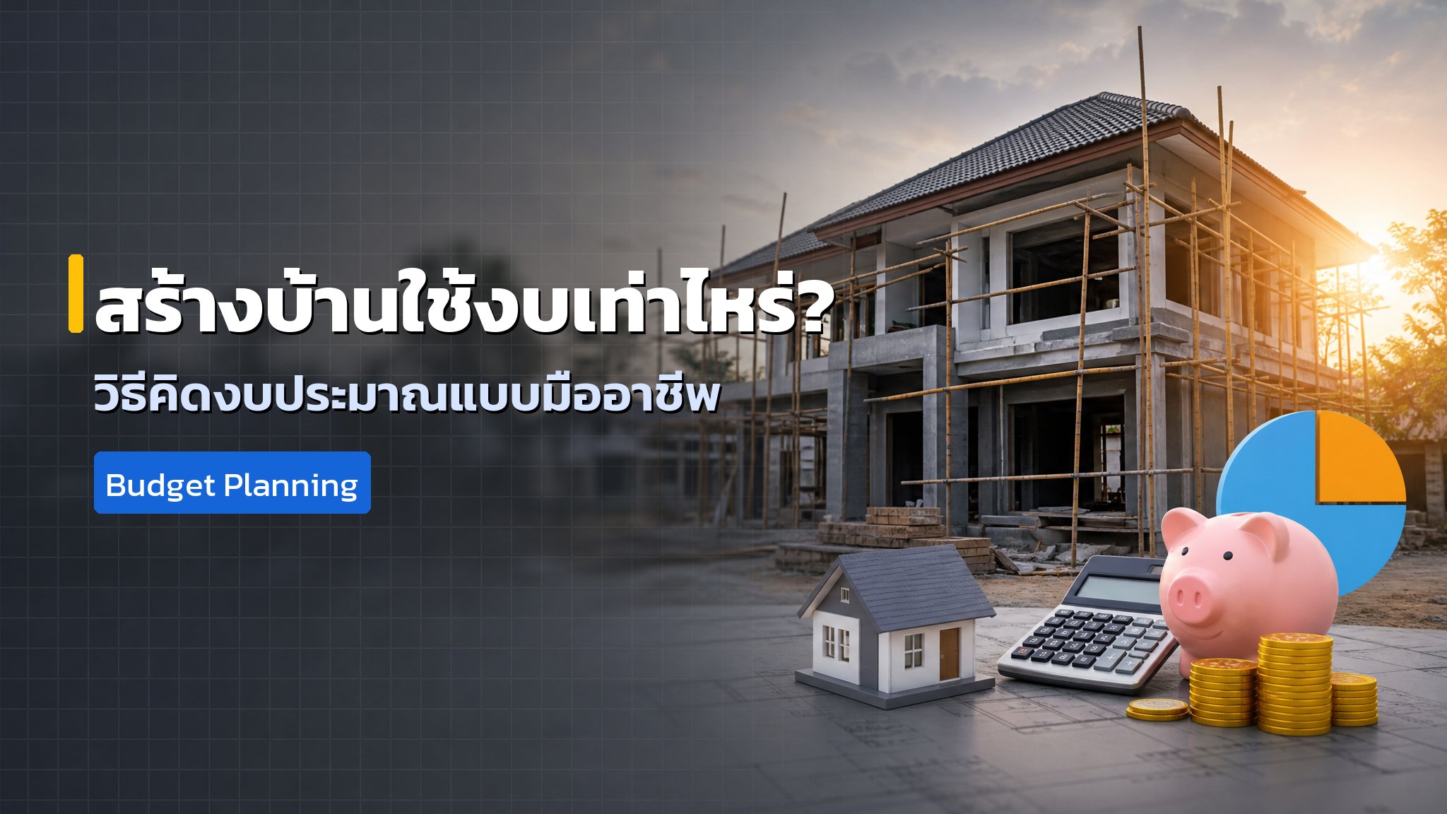สร้างบ้านใช้งบเท่าไหร่? วิธีคิดงบประมาณก่อนสร้างแบบมืออาชีพ